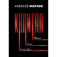 Марков А.: Капитал. Как сколотить капитал, как его не потерять, и почему нам его так не хватает