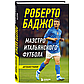 Баджо Р.: Роберто Баджо. Маэстро итальянского футбола, фото 2