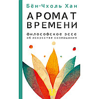 Хан Бён-Чхоль: Аромат времени. Философское эссе об искусстве созерцания