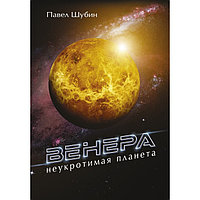 Венера. Неукротимая планета. Шубин Павел Сергеевич