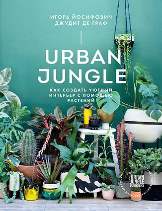Йосифович И., Граф Дж. де: Urban Jungle. Как создать уютный интерьер с помощью растений