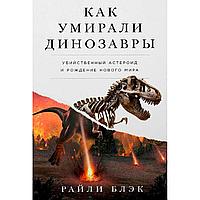 Блэк Р.: Как умирали динозавры: убийственный астероид и рождение нового мира