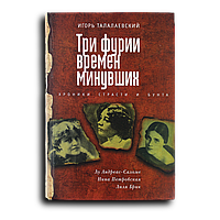 Талалаевский Игорь. Три фурии времен минувших. Хроники страсти и бунта. Лу Андреас-Саломе, Нина Петровская,