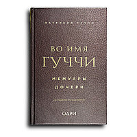 Гуччи Патрисия. Во имя Гуччи: мемуары дочери