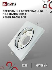 Светильник встраиваемый GX53R-glass SMT под лампу GX53 КВАДРАТ матовый IN HOME