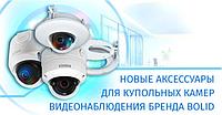 Новые аксессуары для купольных камер видеонаблюдения бренда BOLID