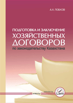 Подготовка и заключение хозяйственных договоров  по законодательству Казахстана. Издание второе, дополненное. 