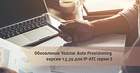 Auto Provisioning для IP-АТС Yeastar серии S: новая версия 1.5.39