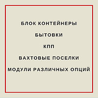 Блок контейнеры, бытовки, КПП, вахтовые поселки, модули различных опций в Алматы!