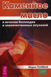 Каменное масло в лечении бесплодия и злокачественных опухолей. М. А. Полевая