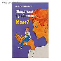 Общаться с ребенком. Как? Гиппенрейтер Ю. Б.