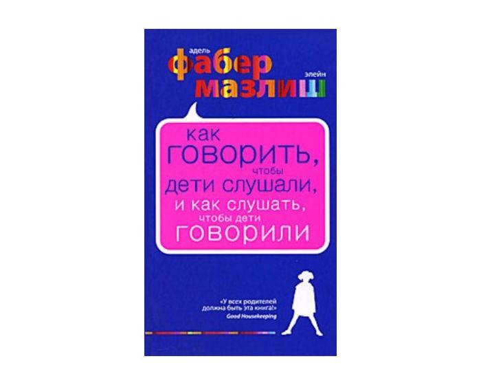 Фабер А., Мазлиш Э. : Как говорить, чтобы дети слушали, и как слушать, чтобы дети говорили