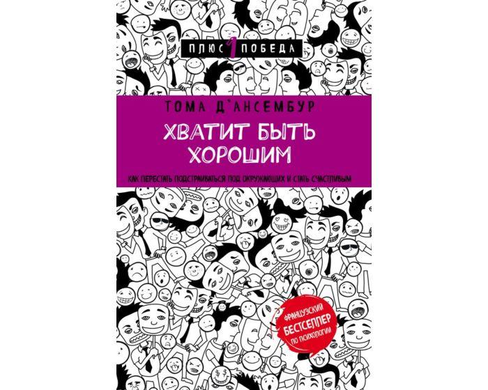 Д’Ансембур Т.: Хватит быть хорошим! Как перестать подстраиваться под других и стать счастливым