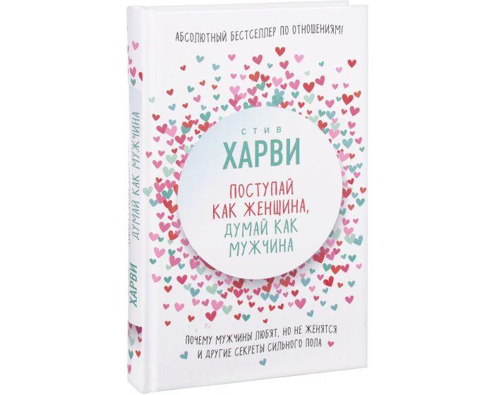 Харви С.: Поступай как женщина, думай как мужчина. Почему мужчины любят, но не женятся, и другие секреты